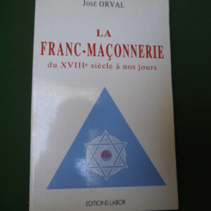 La franc-maçonnerie du XVIIIe siècle à nos jours, José Orval, Labor, 1988