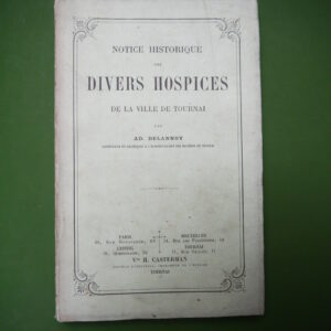 Notice historique des divers hospices de la ville de Tournai, Ad. Delannoy, Veuve H. Casterman, 1880