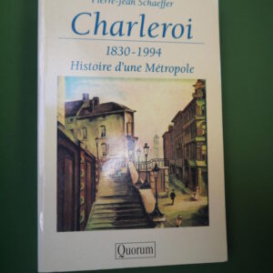 Charleroi 1830-1994 histoire d'une métropole, Pierre-Jean Schaeffer, Quorum, 1995
